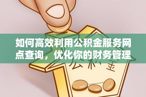 机会如何高效利用公积金服务网点查询，优化你的财务管理