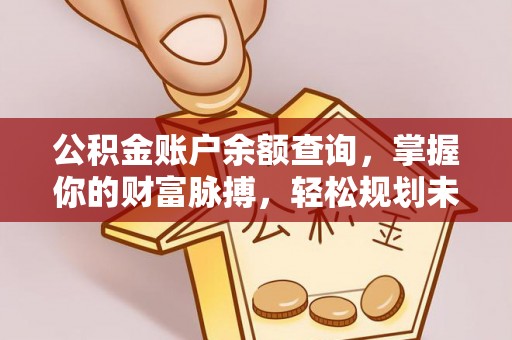 机会公积金账户余额查询，掌握你的财富脉搏，轻松规划未来