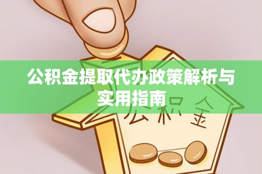 机会公积金提取代办政策解析与实用指南