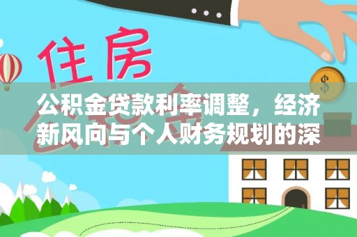 机会公积金贷款利率调整，经济新风向与个人财务规划的深远影响