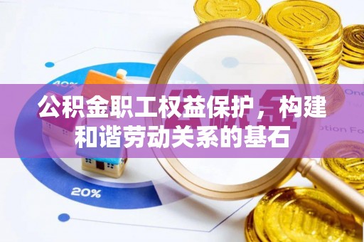 机会公积金职工权益保护，构建和谐劳动关系的基石