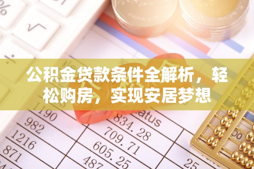 机会公积金贷款条件全解析，轻松购房，实现安居梦想