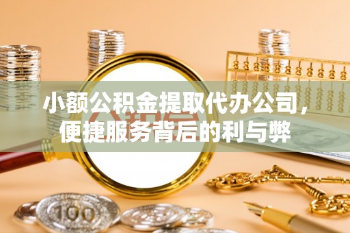 机会小额公积金提取代办公司，便捷服务背后的利与弊