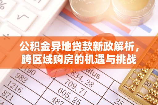 机会公积金异地贷款新政解析，跨区域购房的机遇与挑战