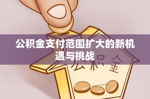 机会公积金支付范围扩大的新机遇与挑战