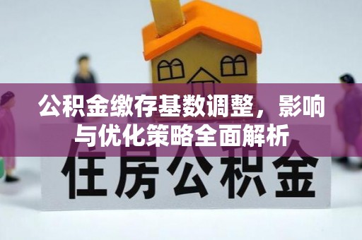 机会公积金缴存基数调整，影响与优化策略全面解析