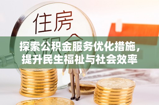机会探索公积金服务优化措施，提升民生福祉与社会效率