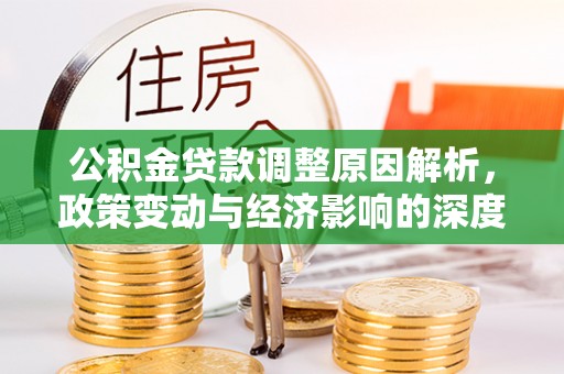 机会公积金贷款调整原因解析，政策变动与经济影响的深度探讨