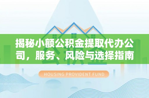 机会揭秘小额公积金提取代办公司，服务、风险与选择指南
