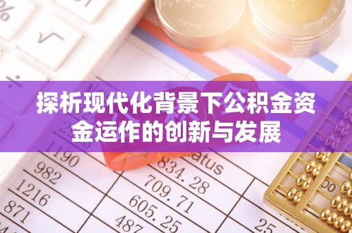 机会探析现代化背景下公积金资金运作的创新与发展