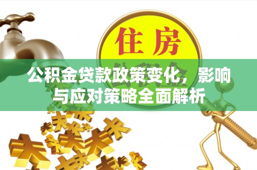 机会公积金贷款政策变化，影响与应对策略全面解析