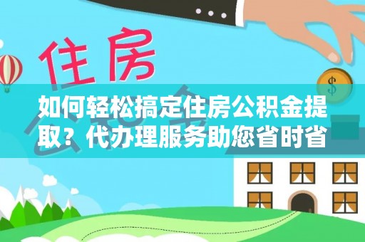 机会如何轻松搞定住房公积金提取？代办理服务助您省时省力