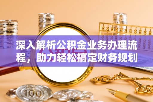 机会深入解析公积金业务办理流程，助力轻松搞定财务规划