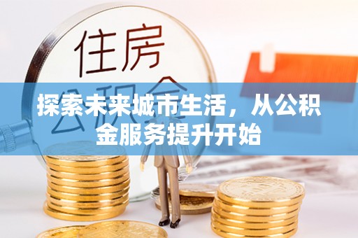 机会探索未来城市生活，从公积金服务提升开始