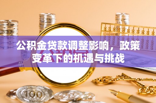 机会公积金贷款调整影响，政策变革下的机遇与挑战