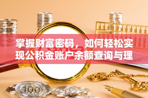 机会掌握财富密码，如何轻松实现公积金账户余额查询与理财规划