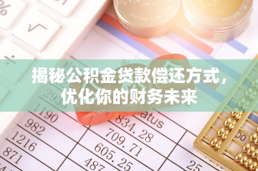 机会揭秘公积金贷款偿还方式，优化你的财务未来