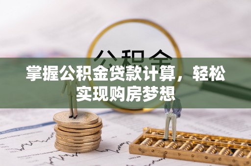 机会掌握公积金贷款计算，轻松实现购房梦想