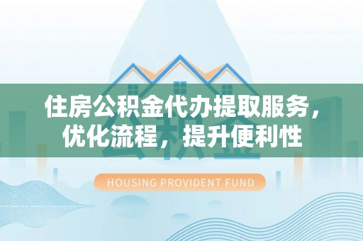 机会住房公积金代办提取服务，优化流程，提升便利性