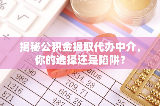 机会揭秘公积金提取代办中介，你的选择还是陷阱？