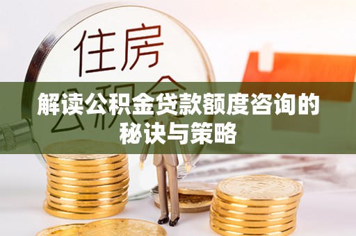 机会解读公积金贷款额度咨询的秘诀与策略