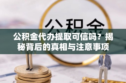 机会公积金代办提取可信吗？揭秘背后的真相与注意事项