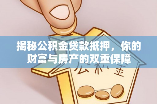 机会揭秘公积金贷款抵押，你的财富与房产的双重保障