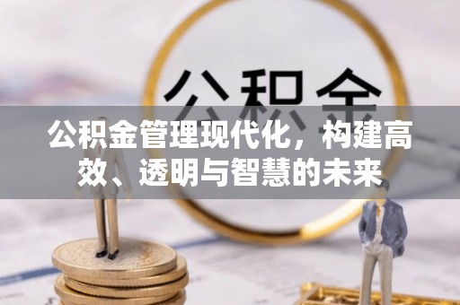 机会公积金管理现代化，构建高效、透明与智慧的未来