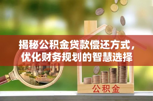 机会揭秘公积金贷款偿还方式，优化财务规划的智慧选择