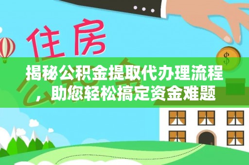 机会揭秘公积金提取代办理流程，助您轻松搞定资金难题