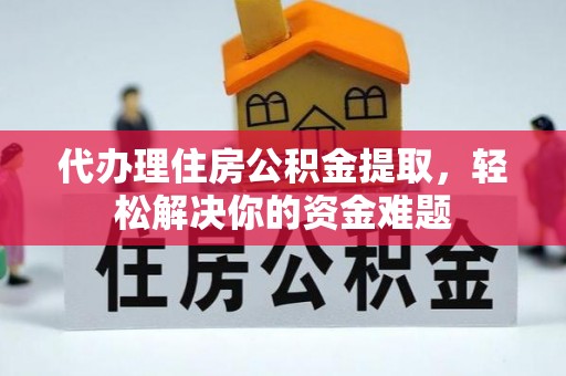 机会代办理住房公积金提取，轻松解决你的资金难题