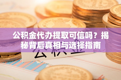 机会公积金代办提取可信吗？揭秘背后真相与选择指南