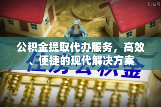 机会公积金提取代办服务，高效、便捷的现代解决方案