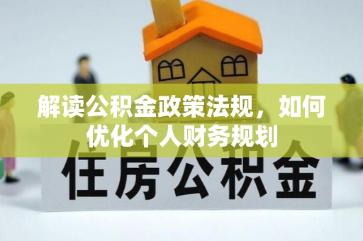 机会解读公积金政策法规，如何优化个人财务规划