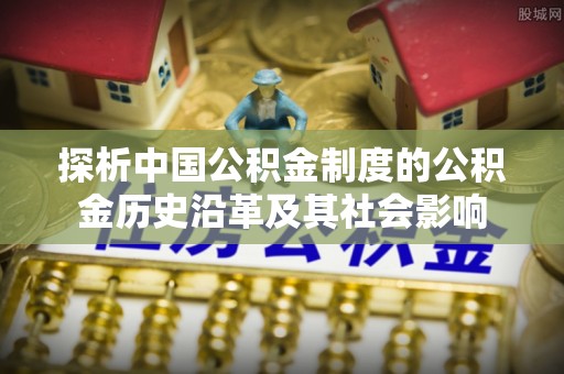 机会探析中国公积金制度的公积金历史沿革及其社会影响