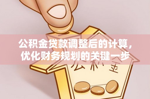 机会公积金贷款调整后的计算，优化财务规划的关键一步
