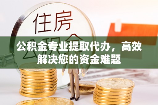 机会公积金专业提取代办，高效解决您的资金难题