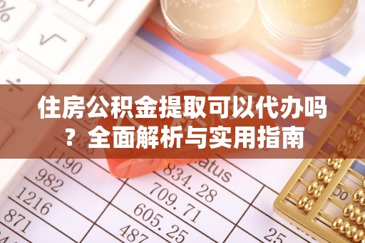 机会住房公积金提取可以代办吗？全面解析与实用指南