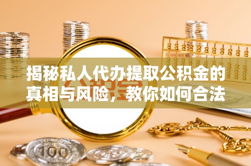 机会揭秘私人代办提取公积金的真相与风险，教你如何合法高效操作