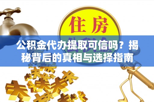 机会公积金代办提取可信吗？揭秘背后的真相与选择指南