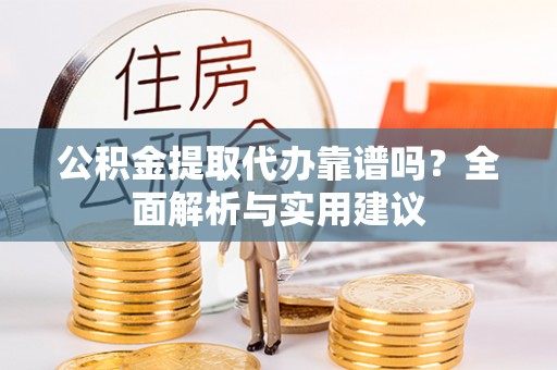 机会公积金提取代办靠谱吗？全面解析与实用建议