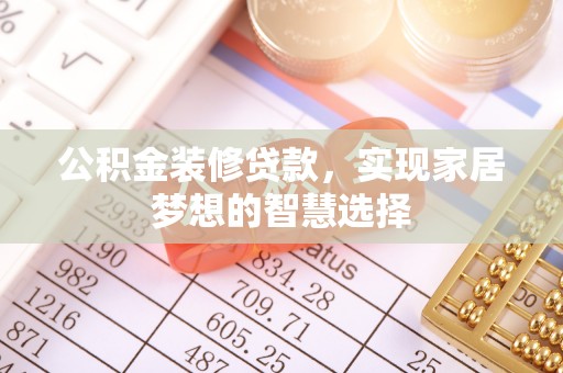 机会公积金装修贷款，实现家居梦想的智慧选择