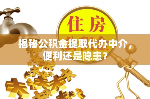 机会揭秘公积金提取代办中介，便利还是隐患？