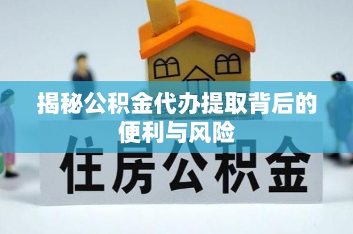 机会揭秘公积金代办提取背后的便利与风险
