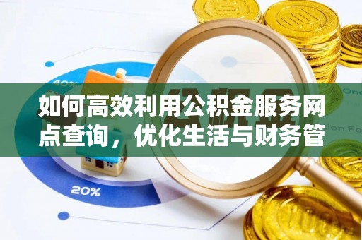 机会如何高效利用公积金服务网点查询，优化生活与财务管理