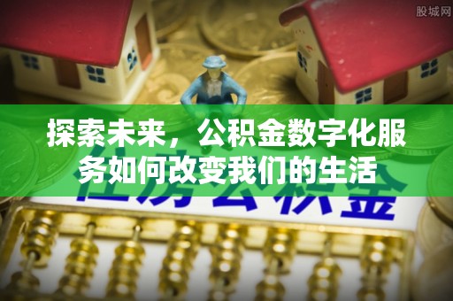 机会探索未来，公积金数字化服务如何改变我们的生活