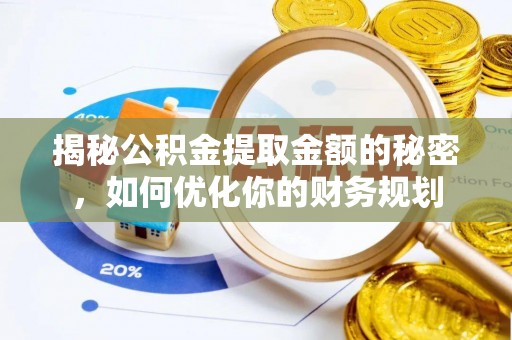 机会揭秘公积金提取金额的秘密，如何优化你的财务规划