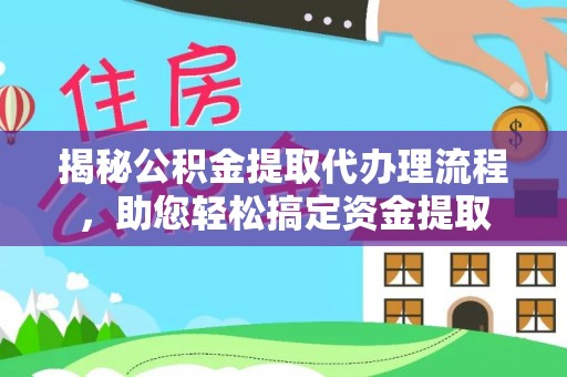 机会揭秘公积金提取代办理流程，助您轻松搞定资金提取