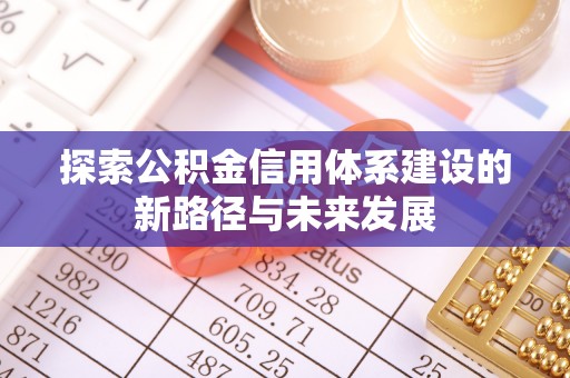 机会探索公积金信用体系建设的新路径与未来发展