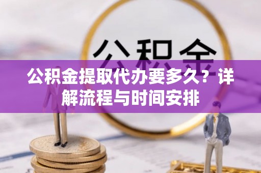 机会公积金提取代办要多久？详解流程与时间安排